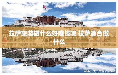 拉萨旅游做什么好赚钱呢 拉萨适合做什么