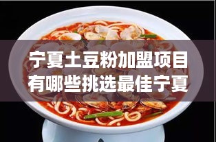 宁夏土豆粉加盟项目有哪些挑选最佳宁夏土豆粉加盟品牌