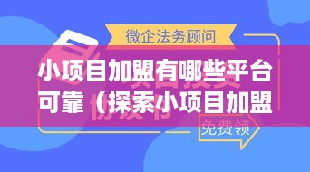 小项目加盟有哪些平台可靠（探索小项目加盟的信誉平台）