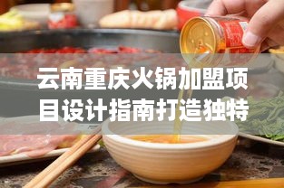 云南重庆火锅加盟项目设计指南打造独特品牌的关键步骤