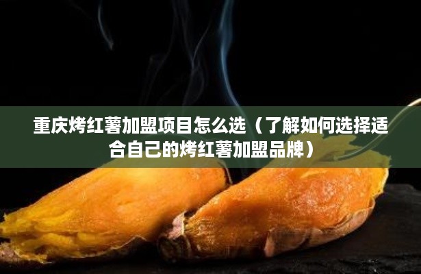 重庆烤红薯加盟项目怎么选（了解如何选择适合自己的烤红薯加盟品牌）