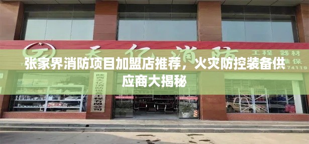 张家界消防项目加盟店推荐，火灾防控装备供应商大揭秘