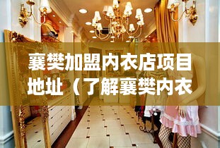 襄樊加盟内衣店项目地址（了解襄樊内衣店加盟项目的位置分布）