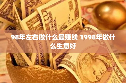 98年左右做什么最赚钱 1998年做什么生意好