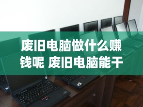 废旧电脑做什么赚钱呢 废旧电脑能干啥