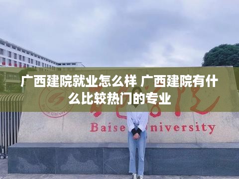 广西建院就业怎么样 广西建院有什么比较热门的专业