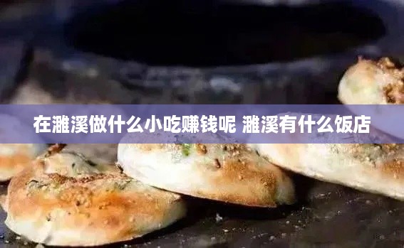 在濉溪做什么小吃赚钱呢 濉溪有什么饭店