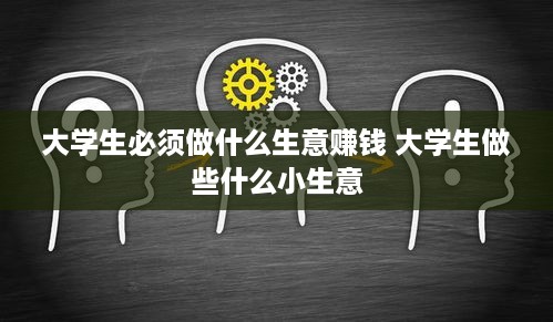 大学生必须做什么生意赚钱 大学生做些什么小生意