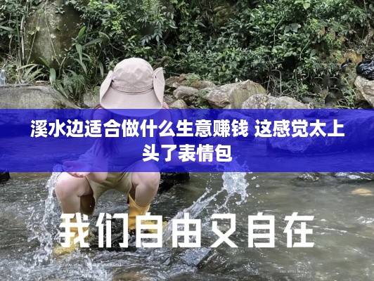 溪水边适合做什么生意赚钱 这感觉太上头了表情包