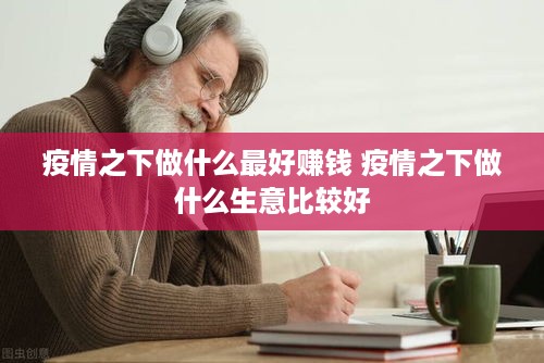 疫情之下做什么最好赚钱 疫情之下做什么生意比较好