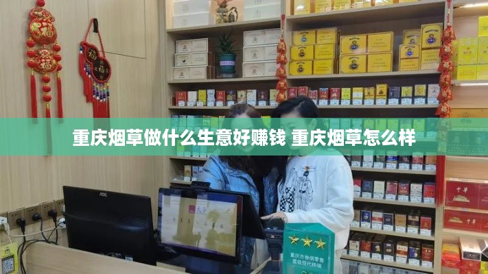 重庆烟草做什么生意好赚钱 重庆烟草怎么样