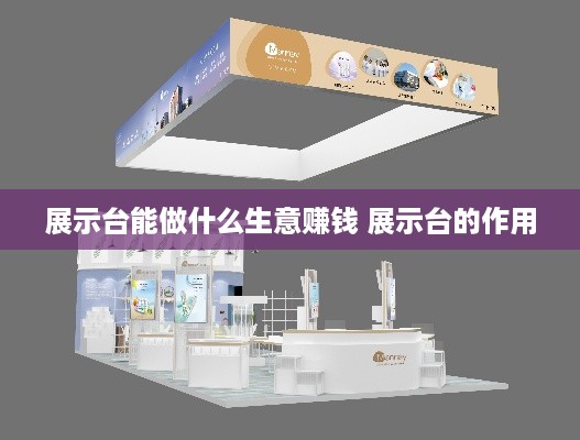 展示台能做什么生意赚钱 展示台的作用