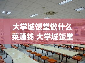 大学城饭堂做什么菜赚钱 大学城饭堂做什么菜赚钱的