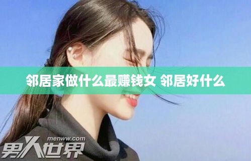 邻居家做什么最赚钱女 邻居好什么