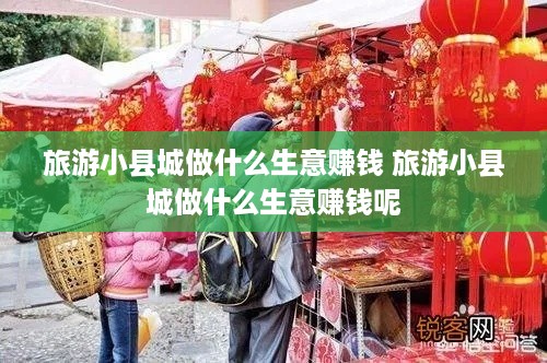 旅游小县城做什么生意赚钱 旅游小县城做什么生意赚钱呢