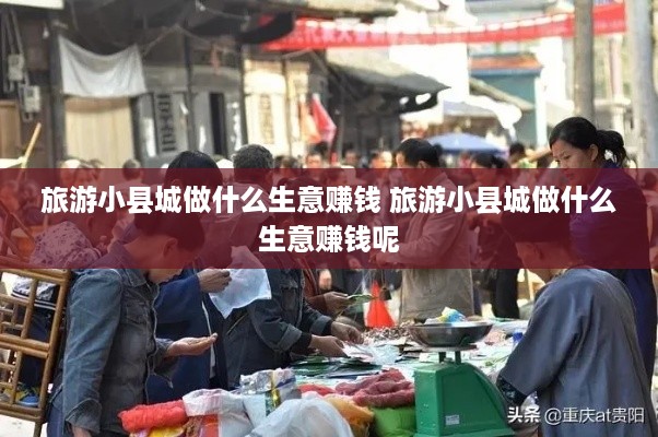 旅游小县城做什么生意赚钱 旅游小县城做什么生意赚钱呢