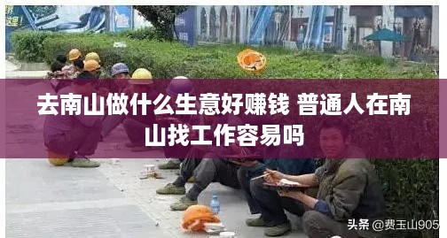 去南山做什么生意好赚钱 普通人在南山找工作容易吗