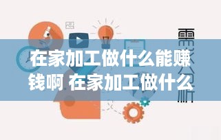 在家加工做什么能赚钱啊 在家加工做什么能赚钱啊视频