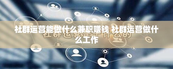 社群运营能做什么兼职赚钱 社群运营做什么工作