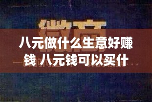 八元做什么生意好赚钱 八元钱可以买什么