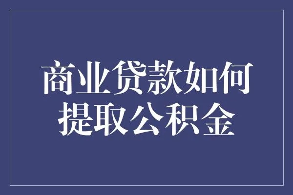 商业贷款公积金取现指南