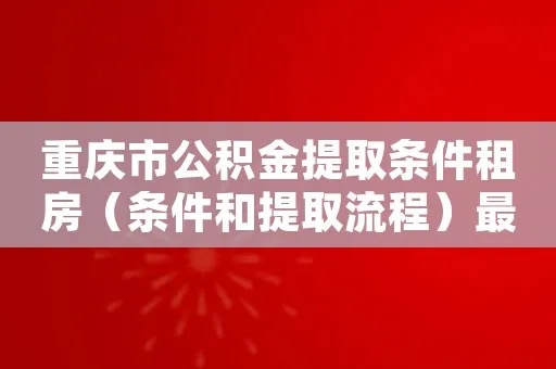 重庆公积金取现政策解读，多久可提现？