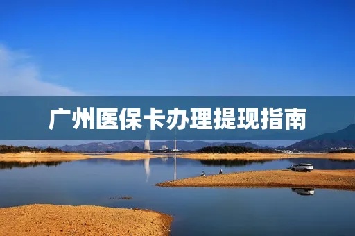 广州的医保异地取现确认流程详解，如何在外地使用广州医保卡取现？