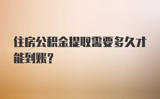 公积金取现要多久到账？详解公积金提取流程及时间