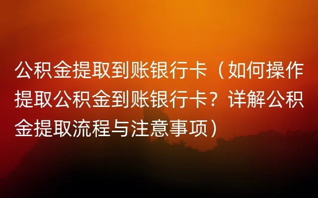 公积金取现到哪个银行卡？——了解公积金提取流程及注意事项