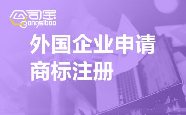 外国企业申请商标 外国企业在中国申请商标注册