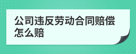 违反劳动合同法的赔偿 违反劳动合同法的赔偿金额