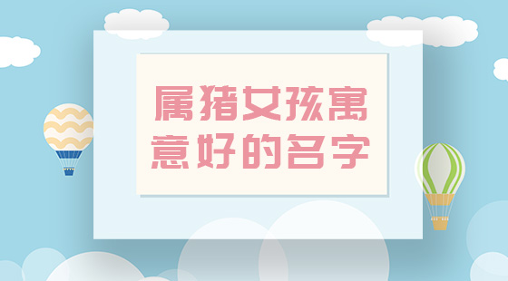 属猪名字带什么字好吗 属猪的名字里有哪些字比较好