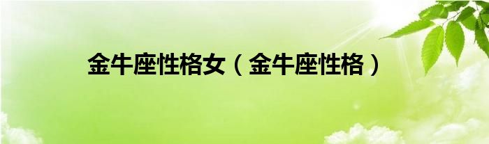 金牛座的女生性格特点分析 金牛座女生性格特点以及弱点