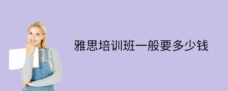 南京雅思班学费多少钱 南京雅思班学费多少钱一年