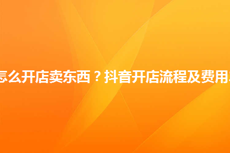 抖音开店教程注意事项 抖音开店教程注意事项是什么