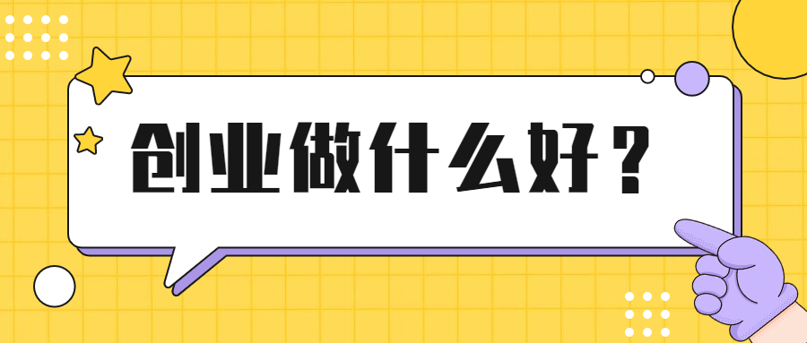 不知道自己做什么好创业 不知道自己做什么好创业的项目