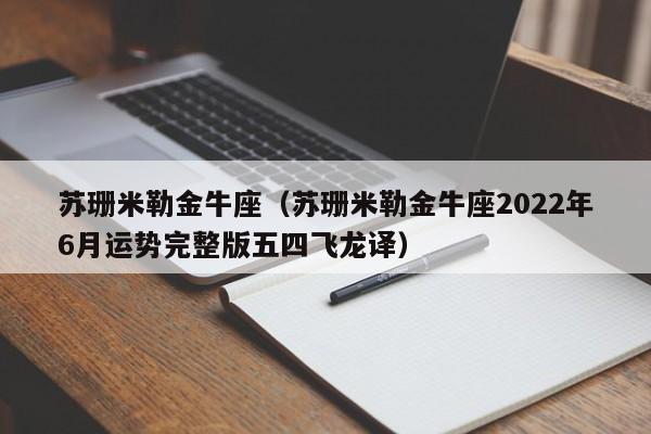 苏珊米勒金牛座（苏珊米勒金牛座2022年6月运势完整版五四飞龙译）