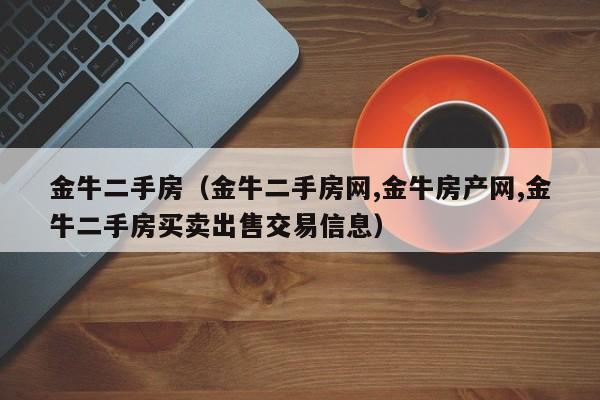 金牛二手房（金牛二手房网,金牛房产网,金牛二手房买卖出售交易信息）