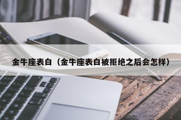 金牛座表白（金牛座表白被拒绝之后会怎样）