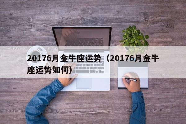 20176月金牛座运势（20176月金牛座运势如何）