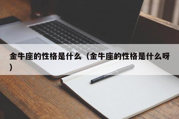 金牛座的性格是什么（金牛座的性格是什么呀）