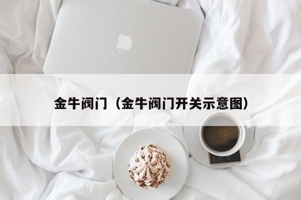 金牛阀门（金牛阀门开关示意图）