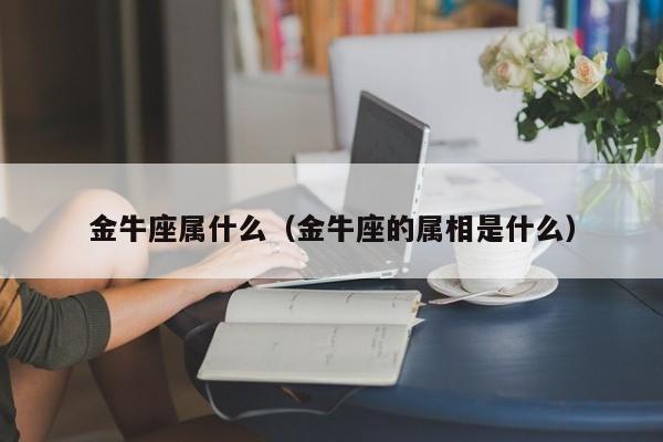 金牛座属什么（金牛座的属相是什么）