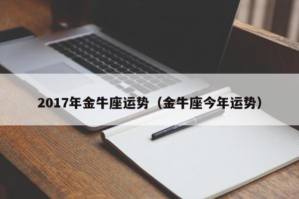 2017年金牛座运势（金牛座今年运势）