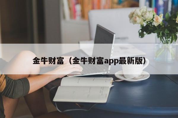 金牛财富（金牛财富app最新版）