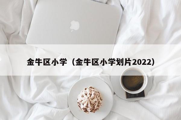 金牛区小学（金牛区小学划片2022）