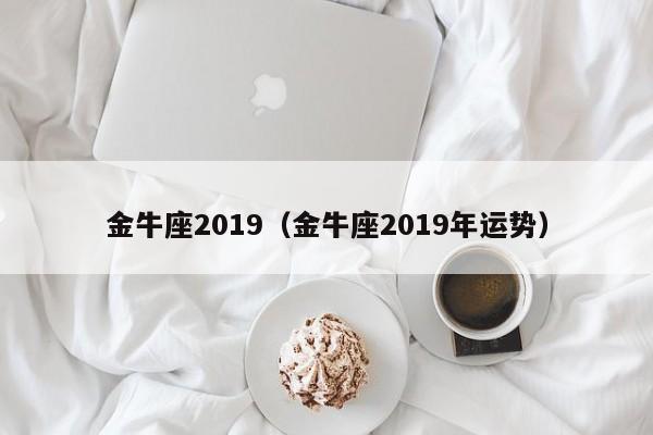 金牛座2019（金牛座2019年运势）