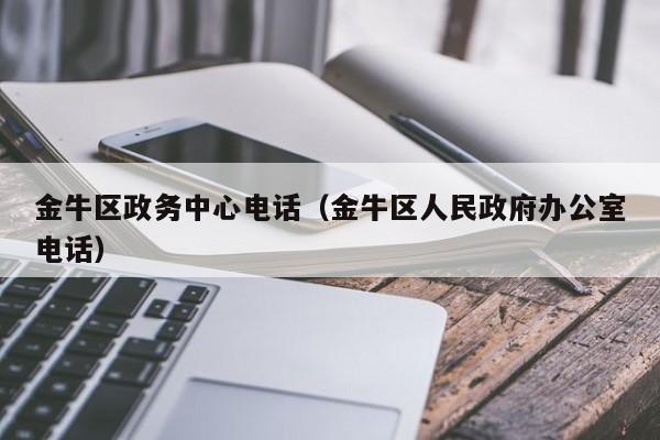 金牛区政务中心电话（金牛区人民政府办公室电话）