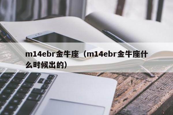 m14ebr金牛座（m14ebr金牛座什么时候出的）