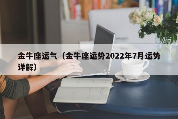 金牛座运气（金牛座运势2022年7月运势详解）